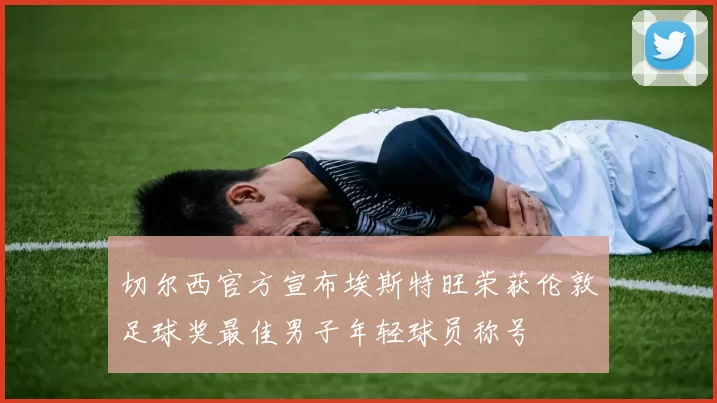 切尔西官方宣布埃斯特旺荣获伦敦足球奖最佳男子年轻球员称号