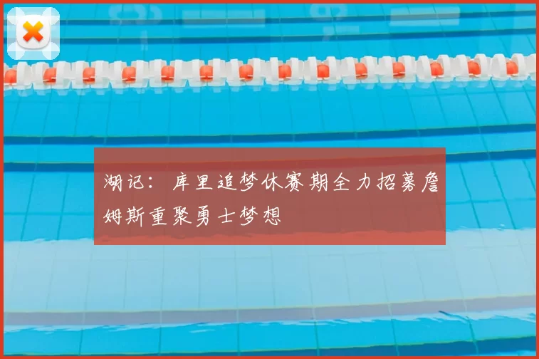 湖记：库里追梦休赛期全力招募詹姆斯重聚勇士梦想