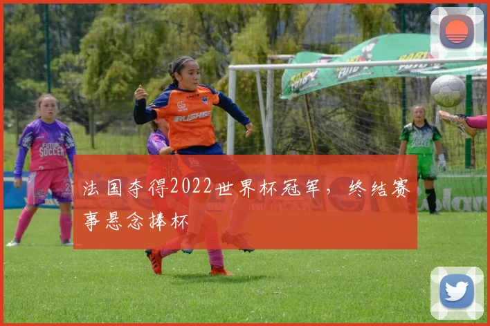 法国夺得2022世界杯冠军，终结赛事悬念捧杯