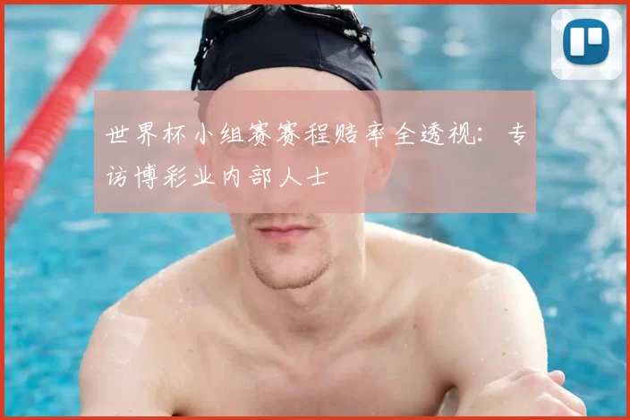世界杯小组赛赛程赔率全透视:专访博彩业内部人士
