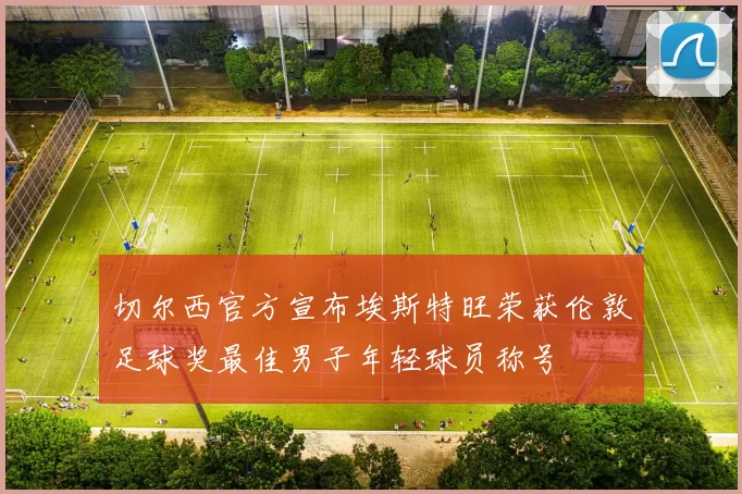 切尔西官方宣布埃斯特旺荣获伦敦足球奖最佳男子年轻球员称号
