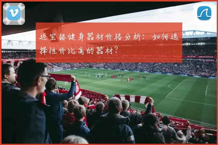 迈宝赫健身器材价格分析:如何选择性价比高的器材?