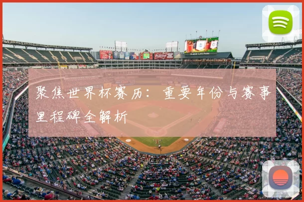聚焦世界杯赛历：重要年份与赛事里程碑全解析