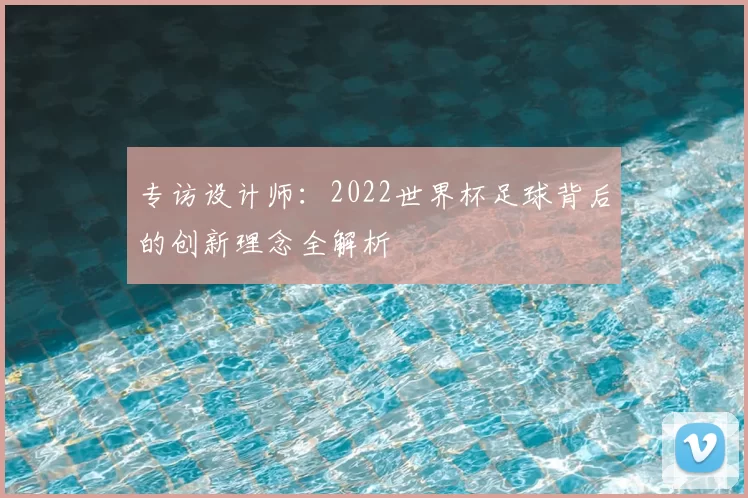 专访设计师:2022世界杯足球背后的创新理念全解析