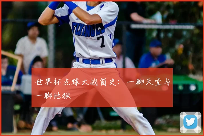 世界杯点球大战简史:一脚天堂与一脚地狱