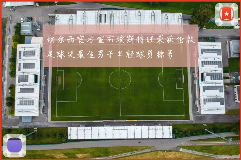切尔西官方宣布埃斯特旺荣获伦敦足球奖最佳男子年轻球员称号