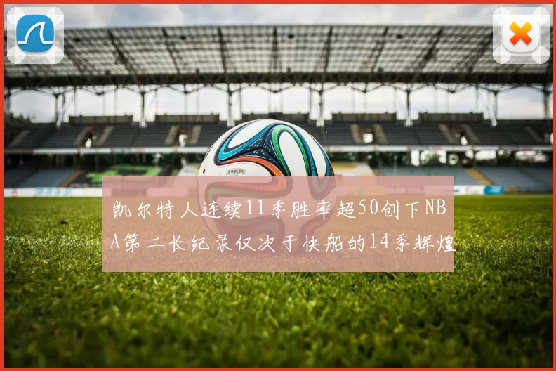 凯尔特人连续11季胜率超50创下NBA第二长纪录仅次于快船的14季辉煌