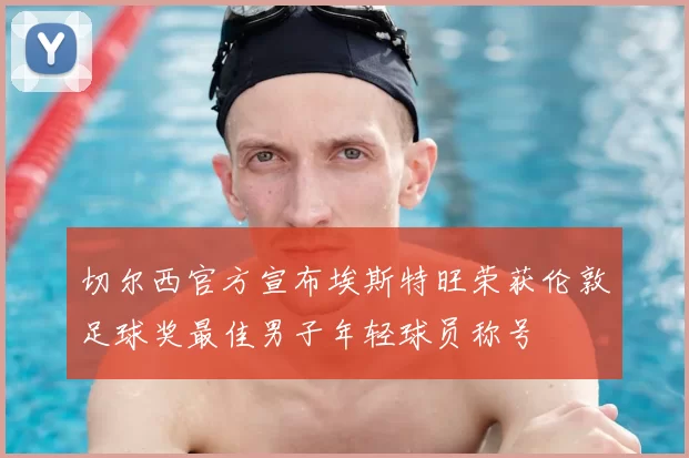 切尔西官方宣布埃斯特旺荣获伦敦足球奖最佳男子年轻球员称号