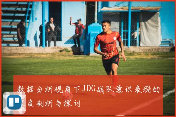 数据分析视角下JDG战队意识表现的深度剖析与探讨