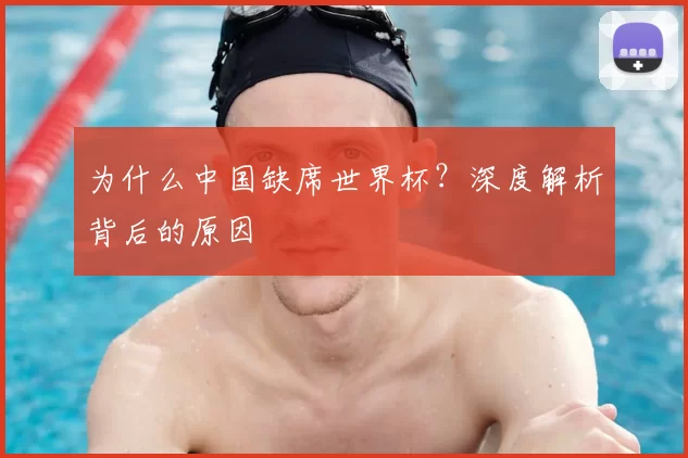 为什么中国缺席世界杯？深度解析背后的原因