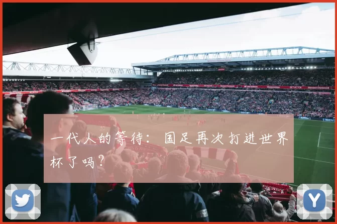 一代人的等待:国足再次打进世界杯了吗?