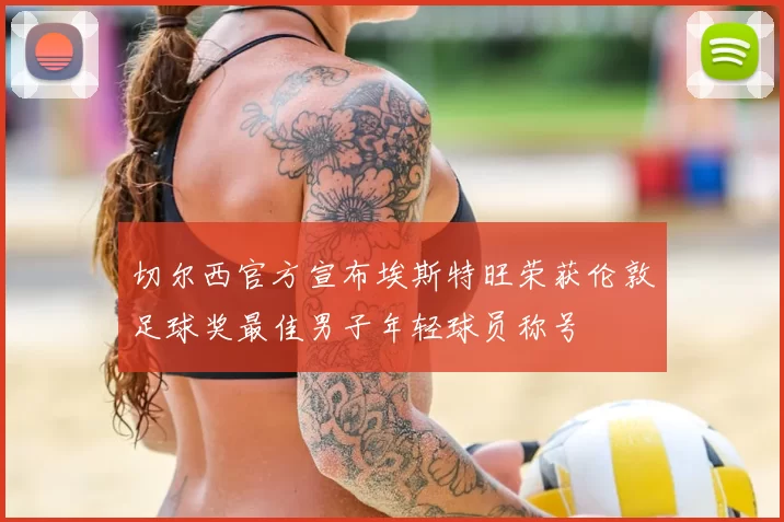 切尔西官方宣布埃斯特旺荣获伦敦足球奖最佳男子年轻球员称号