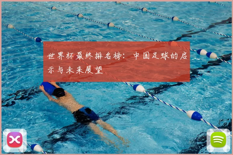 世界杯最终排名榜：中国足球的启示与未来展望
