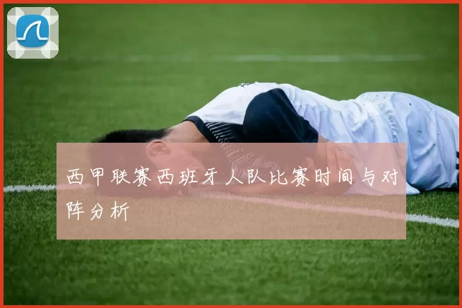 西甲联赛西班牙人队比赛时间与对阵分析