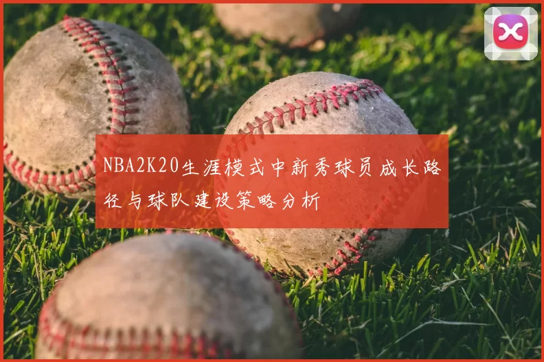 NBA2K20生涯模式中新秀球员成长路径与球队建设策略分析