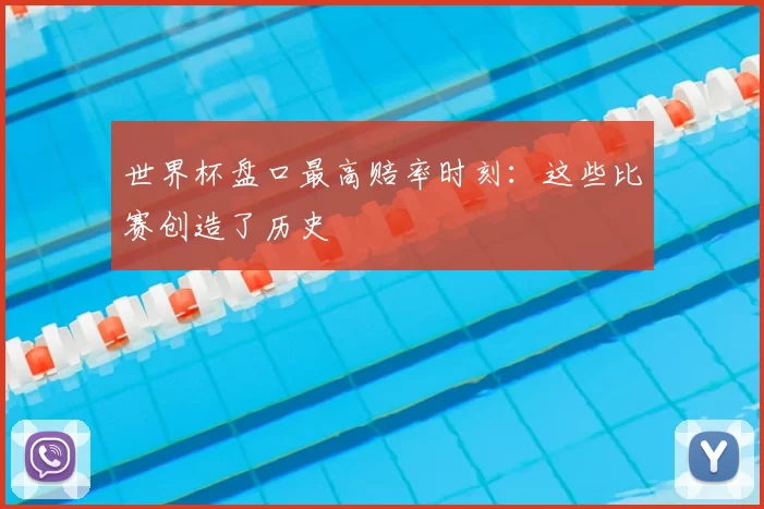 世界杯盘口最高赔率时刻:这些比赛创造了历史
