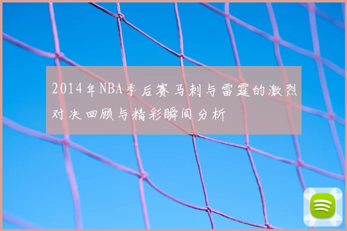 2014年NBA季后赛马刺与雷霆的激烈对决回顾与精彩瞬间分析
