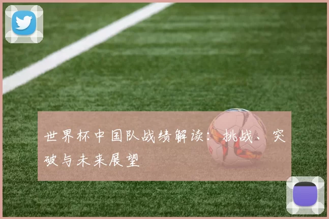 世界杯中国队战绩解读：挑战、突破与未来展望