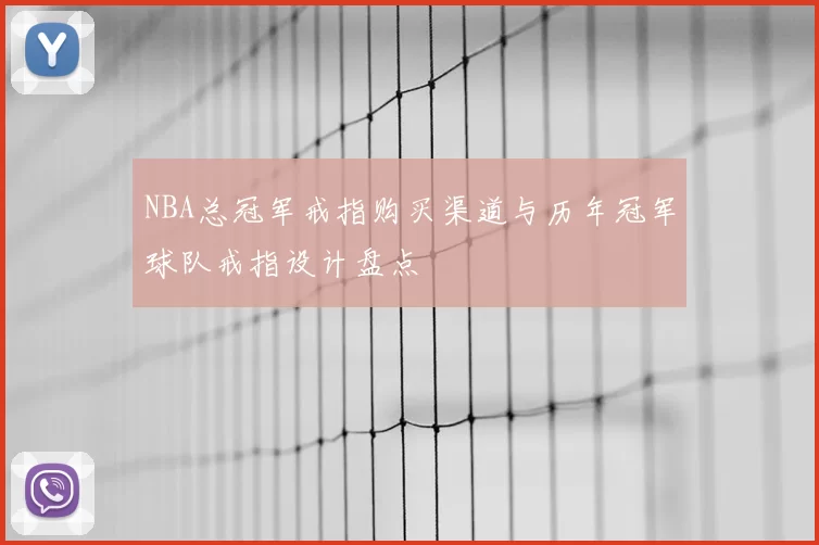 NBA总冠军戒指购买渠道与历年冠军球队戒指设计盘点