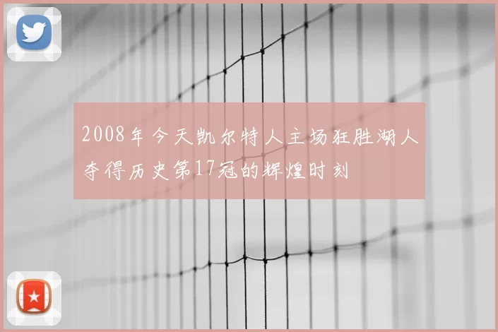 2008年今天凯尔特人主场狂胜湖人夺得历史第17冠的辉煌时刻
