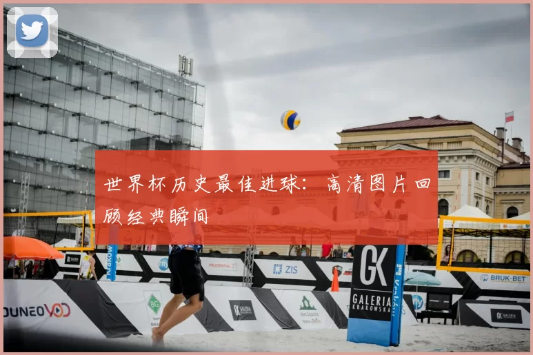 世界杯历史最佳进球:高清图片回顾经典瞬间