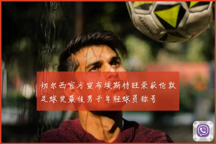 切尔西官方宣布埃斯特旺荣获伦敦足球奖最佳男子年轻球员称号