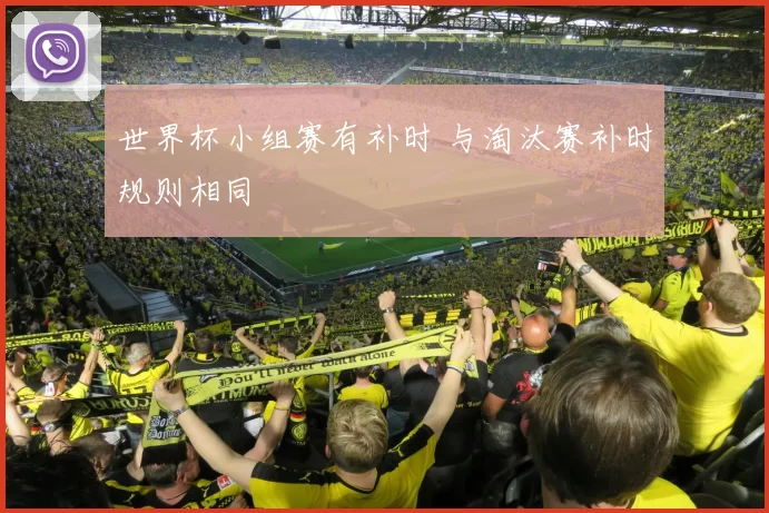 世界杯小组赛有补时 与淘汰赛补时规则相同