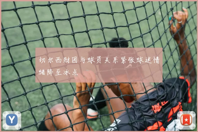 切尔西财团与球员关系紧张球迷情绪降至冰点