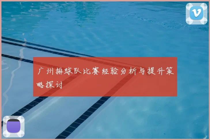 广州排球队比赛经验分析与提升策略探讨