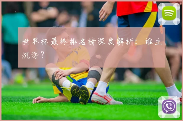 世界杯最终排名榜深度解析:谁主沉浮?