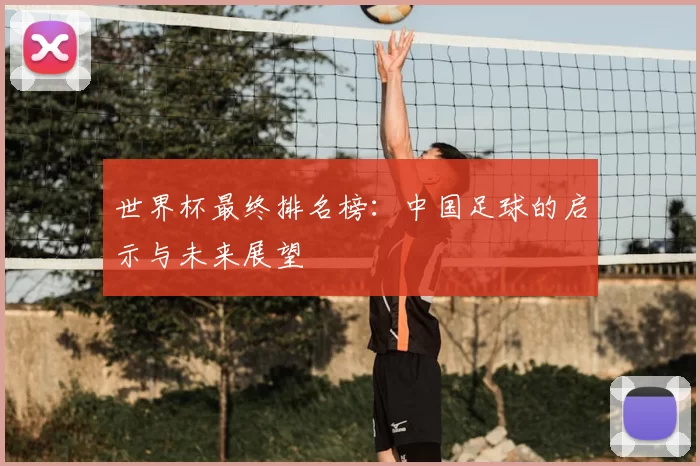 世界杯最终排名榜:中国足球的启示与未来展望