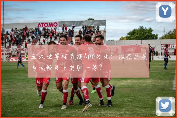 五大世界杯直播App对比:谁在画质与流畅度上更胜一筹?