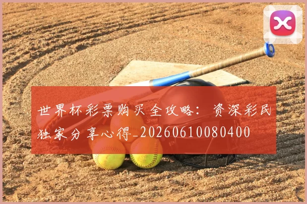 世界杯彩票购买全攻略：资深彩民独家分享心得_20260610080400