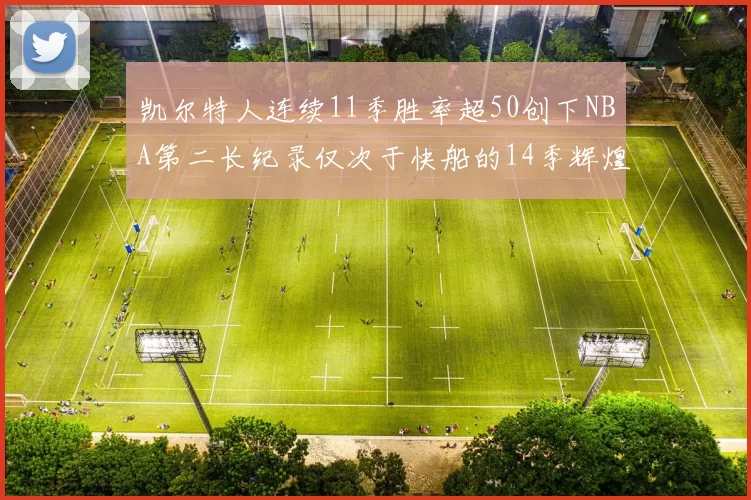 凯尔特人连续11季胜率超50创下NBA第二长纪录仅次于快船的14季辉煌