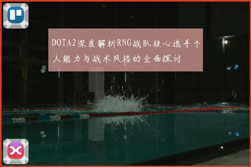 DOTA2深度解析RNG战队核心选手个人能力与战术风格的全面探讨