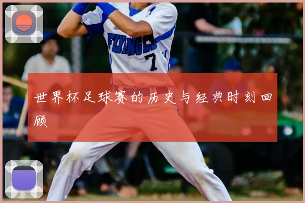 世界杯足球赛的历史与经典时刻回顾