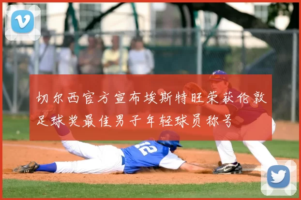 切尔西官方宣布埃斯特旺荣获伦敦足球奖最佳男子年轻球员称号