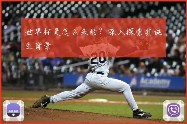 世界杯是怎么来的?深入探索其诞生背景