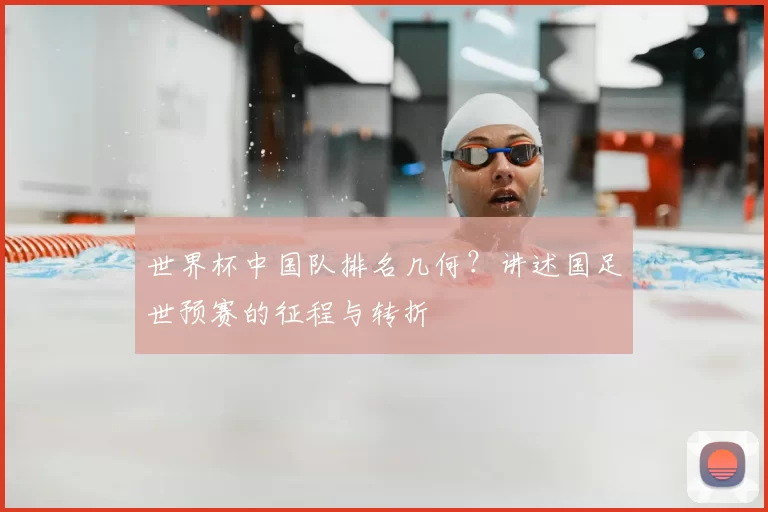世界杯中国队排名几何？讲述国足世预赛的征程与转折