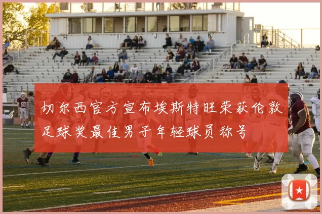 切尔西官方宣布埃斯特旺荣获伦敦足球奖最佳男子年轻球员称号