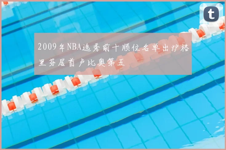 2009年NBA选秀前十顺位名单出炉格里芬居首卢比奥第五