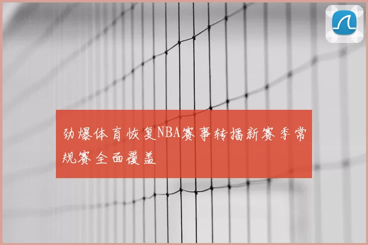 劲爆体育恢复NBA赛事转播新赛季常规赛全面覆盖