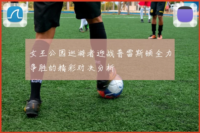 女王公园巡游者迎战普雷斯顿全力争胜的精彩对决分析