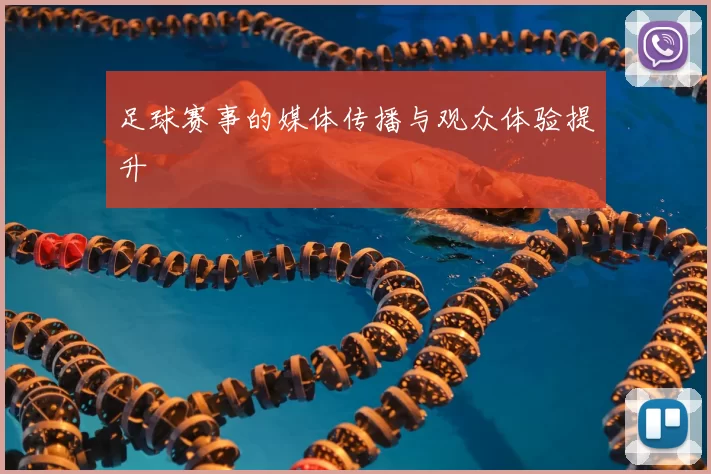 足球赛事的媒体传播与观众体验提升