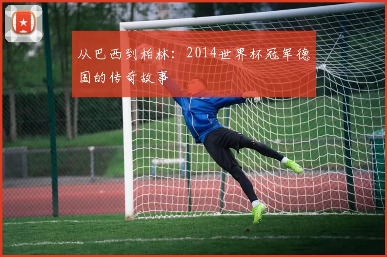 从巴西到柏林：2014世界杯冠军德国的传奇故事