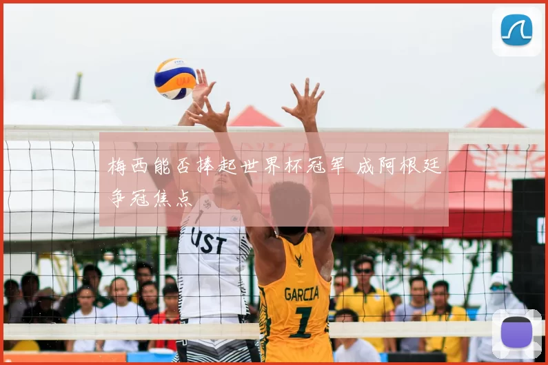 梅西能否捧起世界杯冠军 成阿根廷争冠焦点